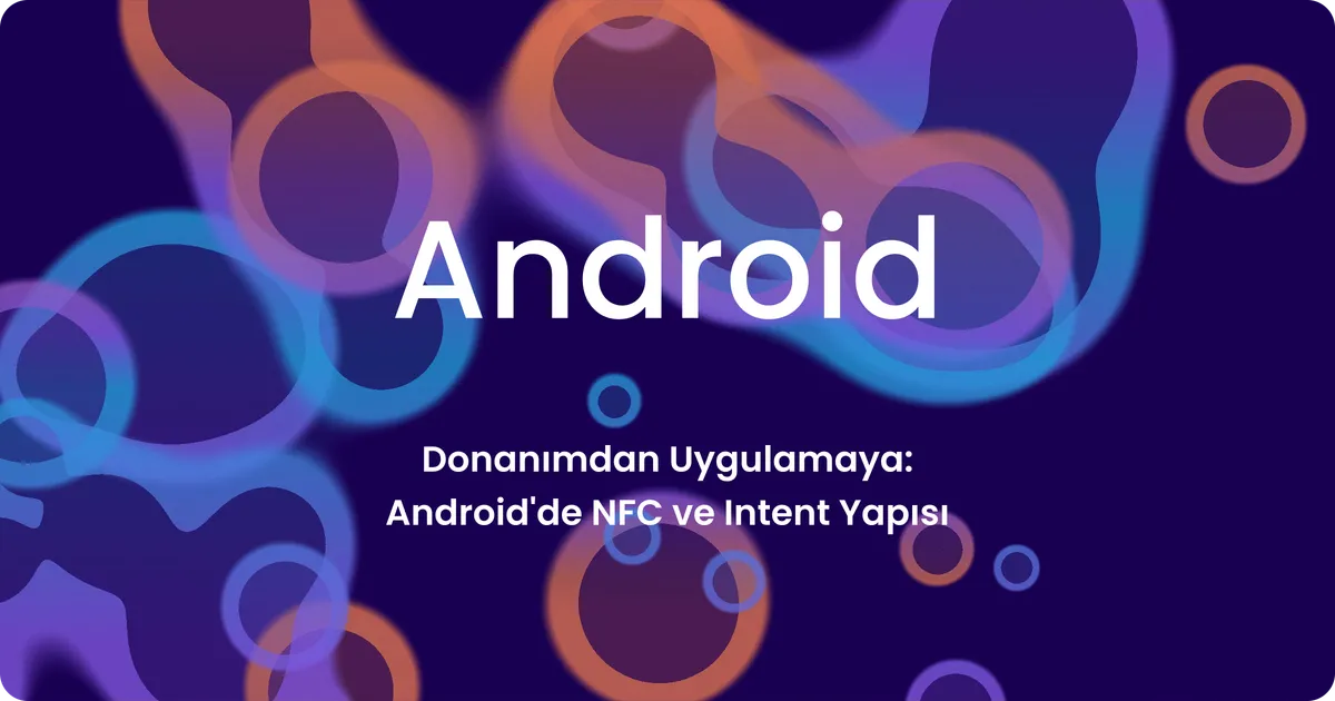 Donanımdan Uygulamaya: Android'de NFC ve Intent Yapısı